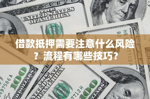 武汉借款抵押需要注意什么风险？流程有哪些技巧？