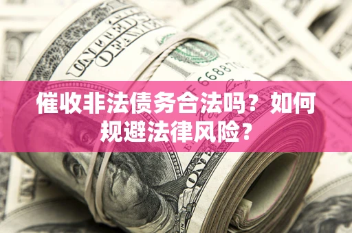 武汉催收非法债务合法吗？如何规避法律风险？