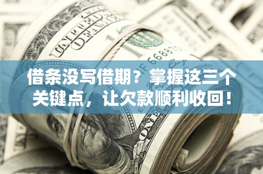 武汉借条没写借期？掌握这三个关键点，让欠款顺利收回！