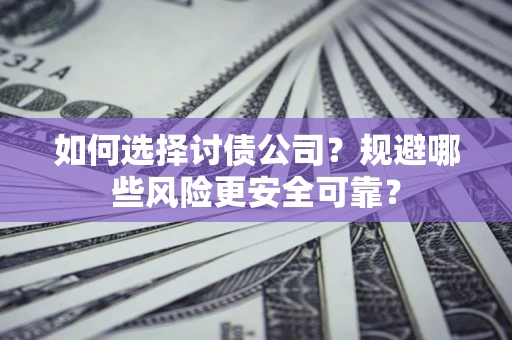武汉如何选择讨债公司？规避哪些风险更安全可靠？