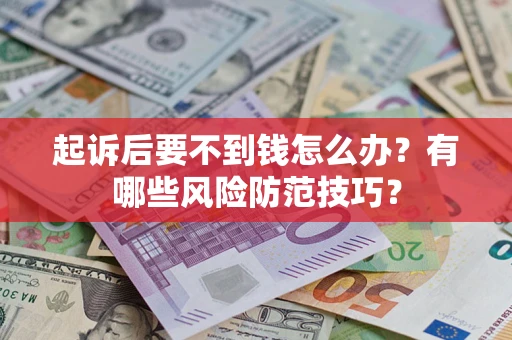 武汉起诉后要不到钱怎么办?有哪些风险防范技巧? 武汉起诉后要不到钱怎么办?有哪些风险防范技巧?