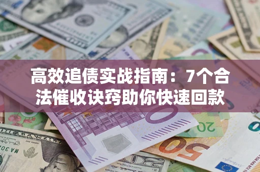 武汉高效追债实战指南：7个合法催收诀窍助你快速回款