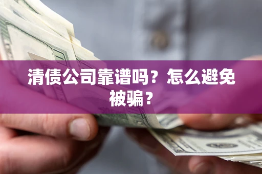 武汉清债公司靠谱吗？怎么避免被骗？