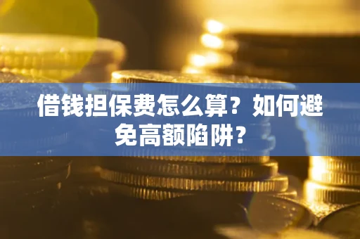 武汉借钱担保费怎么算？如何避免高额陷阱？