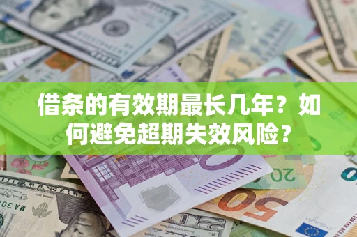 武汉借条的有效期最长几年？如何避免超期失效风险？