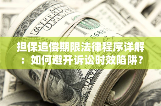 武汉担保追偿期限法律程序详解：如何避开诉讼时效陷阱？