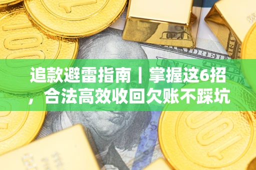 武汉追款避雷指南｜掌握这6招，合法高效收回欠账不踩坑