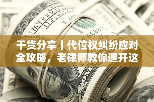 武汉干货分享｜代位权纠纷应对全攻略，老律师教你避开这5大雷区