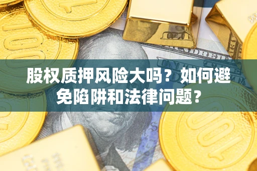 武汉股权质押风险大吗？如何避免陷阱和法律问题？