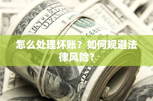 武汉怎么处理坏账？如何规避法律风险？