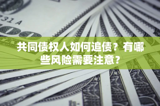 武汉共同债权人如何追债？有哪些风险需要注意？
