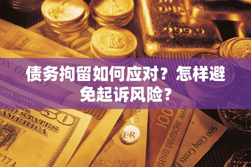 武汉债务拘留如何应对？怎样避免起诉风险？