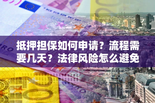武汉抵押担保如何申请？流程需要几天？法律风险怎么避免？避坑指南