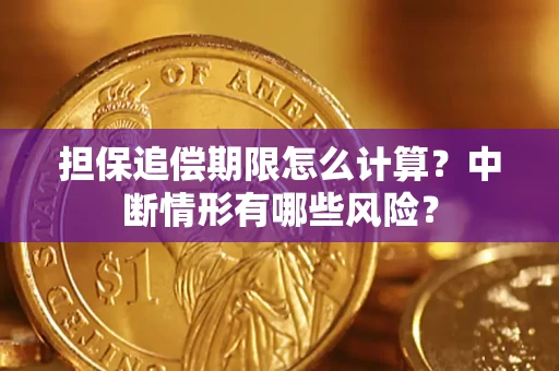 武汉担保追偿期限怎么计算？中断情形有哪些风险？