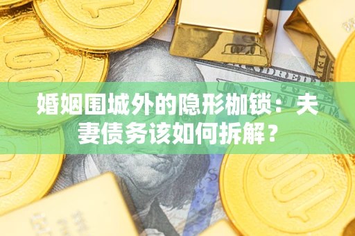 武汉婚姻围城外的隐形枷锁：夫妻债务该如何拆解？