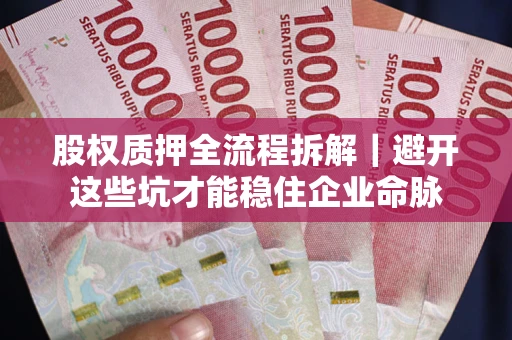 武汉股权质押全流程拆解｜避开这些坑才能稳住企业命脉