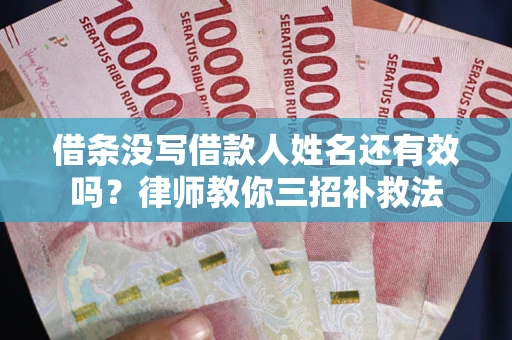 武汉借条没写借款人姓名还有效吗？律师教你三招补救法