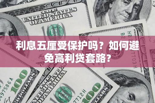 武汉利息五厘受保护吗？如何避免高利贷套路？