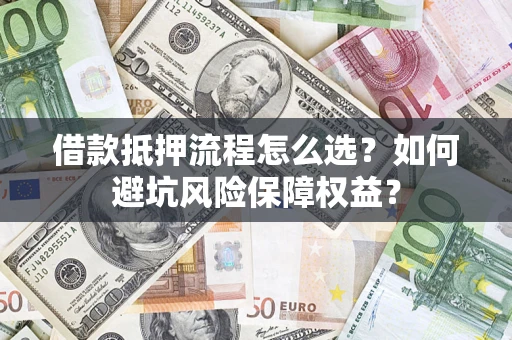 武汉借款抵押流程怎么选？如何避坑风险保障权益？