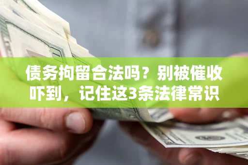武汉债务拘留合法吗？别被催收吓到，记住这3条法律常识