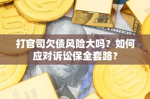 武汉打官司欠债风险大吗？如何应对诉讼保全套路？