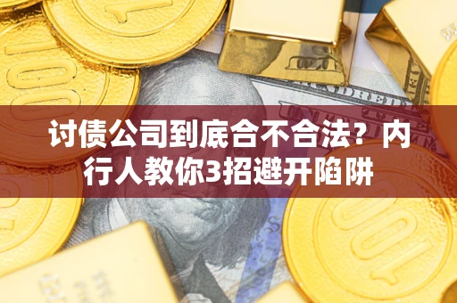 武汉讨债公司到底合不合法？内行人教你3招避开陷阱