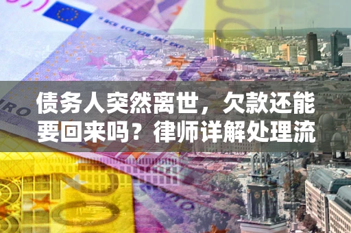 武汉债务人突然离世，欠款还能要回来吗？律师详解处理流程