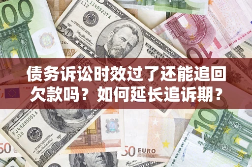 武汉债务诉讼时效过了还能追回欠款吗？如何延长追诉期？