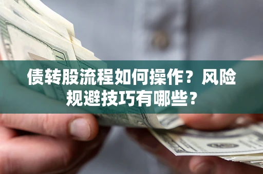 武汉债转股流程如何操作？风险规避技巧有哪些？