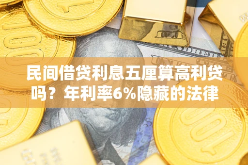 武汉民间借贷利息五厘算高利贷吗？年利率6%隐藏的法律风险全解析