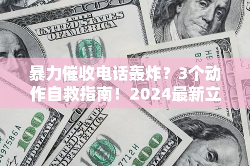武汉暴力催收电话轰炸？3个动作自救指南！2024最新立案标准全解析