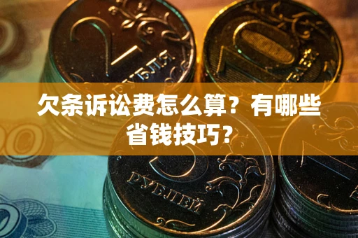 武汉欠条诉讼费怎么算？有哪些省钱技巧？