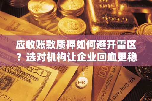 武汉应收账款质押如何避开雷区？选对机构让企业回血更稳