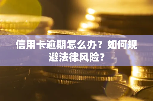 武汉信用卡逾期怎么办？如何规避法律风险？