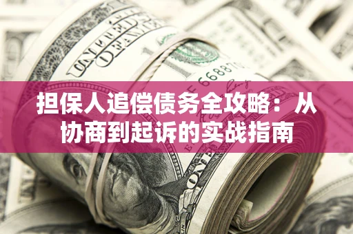 武汉担保人追偿债务全攻略：从协商到起诉的实战指南