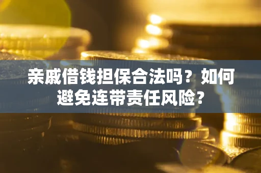 武汉亲戚借钱担保合法吗？如何避免连带责任风险？