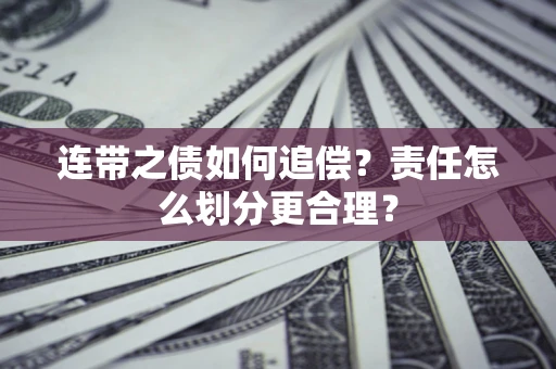 武汉连带之债如何追偿？责任怎么划分更合理？