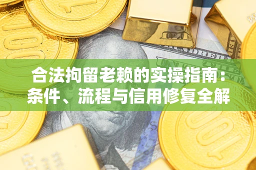 武汉合法拘留老赖的实操指南:条件、流程与信用修复全解析 武汉合法拘留老赖的实操指南:条件、流程与信用修复全解析