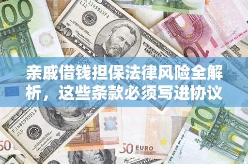 武汉亲戚借钱担保法律风险全解析，这些条款必须写进协议
