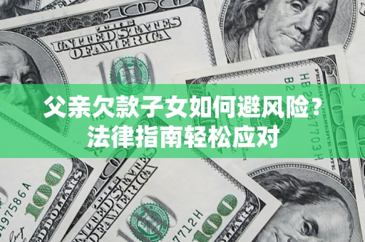 武汉父亲欠款子女如何避风险？法律指南轻松应对