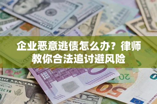 武汉企业恶意逃债怎么办？律师教你合法追讨避风险