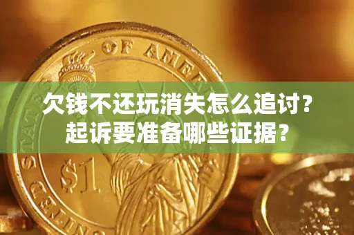 武汉欠钱不还玩消失怎么追讨？起诉要准备哪些证据？