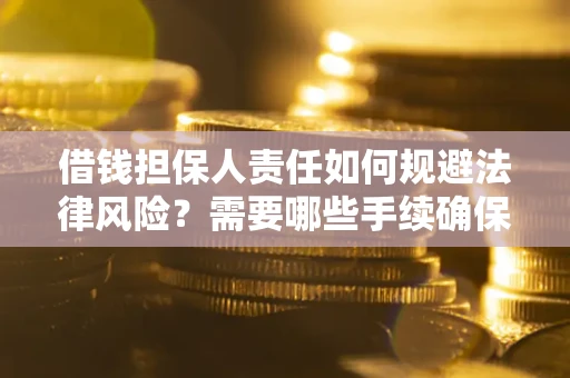 武汉借钱担保人责任如何规避法律风险？需要哪些手续确保安全？