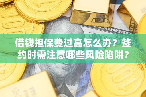 武汉借钱担保费过高怎么办？签约时需注意哪些风险陷阱？