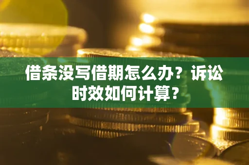 武汉借条没写借期怎么办？诉讼时效如何计算？