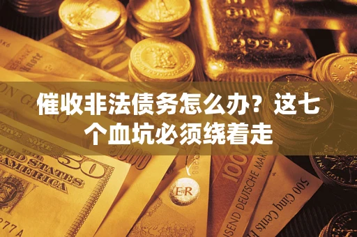 武汉催收非法债务怎么办？这七个血坑必须绕着走