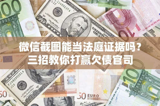 武汉微信截图能当法庭证据吗？三招教你打赢欠债官司