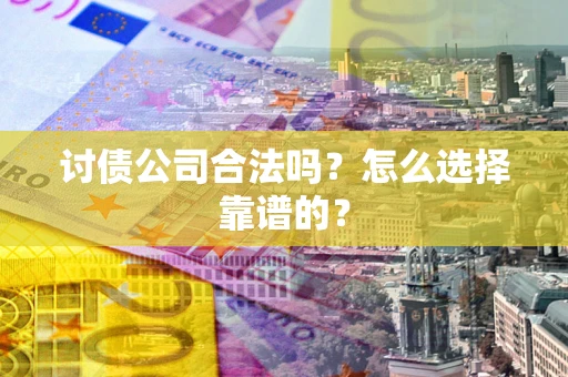 武汉讨债公司合法吗？怎么选择靠谱的？