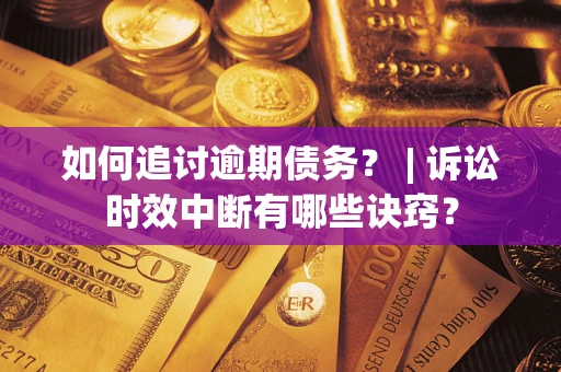 武汉如何追讨逾期债务？ | 诉讼时效中断有哪些诀窍？