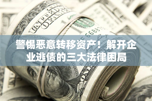 武汉警惕恶意转移资产！解开企业逃债的三大法律困局